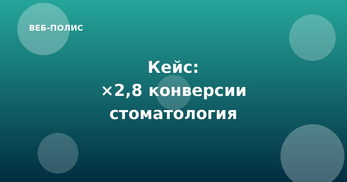 Кейс: редизайн сайта стоматологии DentLife — конверсия ×2,8 за месяц